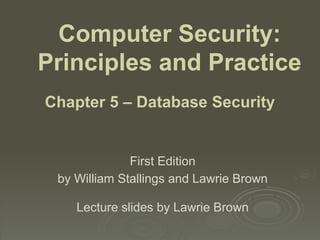 Computer Security:
Principles and Practice
First Edition
by William Stallings and Lawrie Brown
Lecture slides by Lawrie Brown
Chapter 5 – Database Security
 
