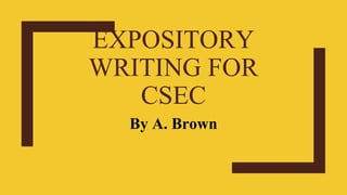 EXPOSITORY
WRITING FOR
CSEC
By A. Brown
 