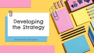 Sittie Norhayda R. Macarambon
Developing
the Strategy
 