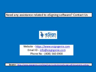 Website - https://www.esigngenie.com
Email ID - info@esigngenie.com
Phone No - (408) 560-3900
Need any assistance related to eSigning software? Contact Us
Source - https://www.esigngenie.com/blog/how-to-electronically-sign-pdf-documents-online/
 