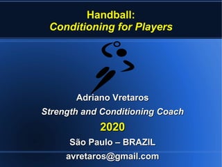 Handball:
Conditioning for Players
Adriano VretarosAdriano Vretaros
Strength and Conditioning CoachStrength and Conditioning Coach
20202020
São Paulo – BRAZILSão Paulo – BRAZIL
avretaros@gmail.comavretaros@gmail.com
 