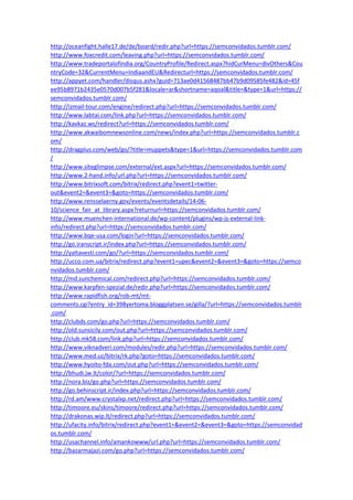 http://oceanfight.halle17.de/de/board/redir.php?url=https://semconvidados.tumblr.com/
http://www.foxcredit.com/leaving.php?url=https://semconvidados.tumblr.com/
http://www.tradeportalofindia.org/CountryProfile/Redirect.aspx?hidCurMenu=divOthers&Cou
ntryCode=32&CurrentMenu=IndiaandEU&Redirecturl=https://semconvidados.tumblr.com/
http://appyet.com/handler/disqus.ashx?guid=713ae0d41568487bb47b9d09585fe482&id=45f
ee95b8971b2435e0570d007b5f281&locale=ar&shortname=aqoal&title=&type=1&url=https://
semconvidados.tumblr.com/
http://izmail-tour.com/engine/redirect.php?url=https://semconvidados.tumblr.com/
http://www.labtai.com/link.php?url=https://semconvidados.tumblr.com/
http://kavkaz.ws/redirect?url=https://semconvidados.tumblr.com/
http://www.akwaibomnewsonline.com/news/index.php?url=https://semconvidados.tumblr.c
om/
http://dragplus.com/web/go/?title=muppets&type=1&url=https://semconvidados.tumblr.com
/
http://www.siteglimpse.com/external/ext.aspx?url=https://semconvidados.tumblr.com/
http://www.2-hand.info/url.php?url=https://semconvidados.tumblr.com/
http://www.bitrixsoft.com/bitrix/redirect.php?event1=twitter-
out&event2=&event3=&goto=https://semconvidados.tumblr.com/
http://www.rensselaerny.gov/events/eventsdetails/14-06-
10/science_fair_at_library.aspx?returnurl=https://semconvidados.tumblr.com/
http://www.muenchen-international.de/wp-content/plugins/wp-js-external-link-
info/redirect.php?url=https://semconvidados.tumblr.com/
http://www.bqe-usa.com/login?url=https://semconvidados.tumblr.com/
http://go.iranscript.ir/index.php?url=https://semconvidados.tumblr.com/
http://yaltavesti.com/go/?url=https://semconvidados.tumblr.com/
http://ucco.com.ua/bitrix/redirect.php?event1=upec&event2=&event3=&goto=https://semco
nvidados.tumblr.com/
http://md.sunchemical.com/redirect.php?url=https://semconvidados.tumblr.com/
http://www.karpfen-spezial.de/redir.php?url=https://semconvidados.tumblr.com/
http://www.rapidfish.org/rob-mt/mt-
comments.cgi?entry_id=398yertoma.bloggplatsen.se/gilla/?url=https://semconvidados.tumblr
.com/
http://clubds.com/go.php?url=https://semconvidados.tumblr.com/
http://old.sunsicily.com/out.php?url=https://semconvidados.tumblr.com/
http://club.mk58.com/link.php?url=https://semconvidados.tumblr.com/
http://www.viknadveri.com/modules/redir.php?url=https://semconvidados.tumblr.com/
http://www.med.uz/bitrix/rk.php?goto=https://semconvidados.tumblr.com/
http://www.hyoito-fda.com/out.php?url=https://semconvidados.tumblr.com/
http://bhudi.jw.lt/color/?url=https://semconvidados.tumblr.com/
http://nora.biz/go.php?url=https://semconvidados.tumblr.com/
http://go.behinscript.ir/index.php?url=https://semconvidados.tumblr.com/
http://rd.am/www.crystalxp.net/redirect.php?url=https://semconvidados.tumblr.com/
http://timoore.eu/skins/timoore/redirect.php?url=https://semconvidados.tumblr.com/
http://drakonas.wip.lt/redirect.php?url=https://semconvidados.tumblr.com/
http://ufacity.info/bitrix/redirect.php?event1=&event2=&event3=&goto=https://semconvidad
os.tumblr.com/
http://usachannel.info/amankowww/url.php?url=https://semconvidados.tumblr.com/
http://bazarmajazi.com/go.php?url=https://semconvidados.tumblr.com/
 