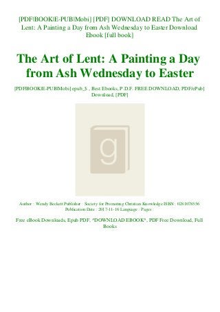 [PDF|BOOK|E-PUB|Mobi] [PDF] DOWNLOAD READ The Art of
Lent: A Painting a Day from Ash Wednesday to Easter Download
Ebook [full book]
The Art of Lent: A Painting a Day
from Ash Wednesday to Easter
[PDF|BOOK|E-PUB|Mobi] epub_$ , Best Ebooks, P.D.F. FREE DOWNLOAD, PDF/ePub]
Download, [PDF]
Author : Wendy Beckett Publisher : Society for Promoting Christian Knowledge ISBN : 0281078556
Publication Date : 2017-11-16 Language : Pages :
Free eBook Downloads, Epub PDF, ^DOWNLOAD EBOOK^, PDF Free Download, Full
Books
 