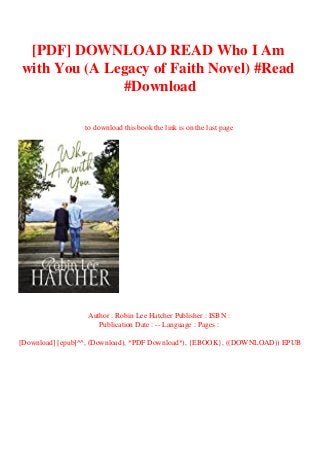 [PDF] DOWNLOAD READ Who I Am
with You (A Legacy of Faith Novel) #Read
#Download
to download this book the link is on the last page
Author : Robin Lee Hatcher Publisher : ISBN :
Publication Date : -- Language : Pages :
[Download] [epub]^^, (Download), *PDF Download*), {EBOOK}, ((DOWNLOAD)) EPUB
 