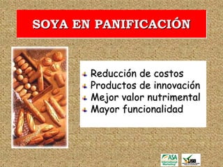 SOYA EN PANIFICACIÓN


       Reducción de costos
       Productos de innovación
       Mejor valor nutrimental
       Mayor funcionalidad
 