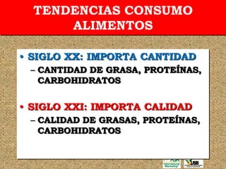 TENDENCIAS CONSUMO
      ALIMENTOS

• SIGLO XX: IMPORTA CANTIDAD
 – CANTIDAD DE GRASA, PROTEÍNAS,
   CARBOHIDRATOS


• SIGLO XXI: IMPORTA CALIDAD
 – CALIDAD DE GRASAS, PROTEÍNAS,
   CARBOHIDRATOS
 