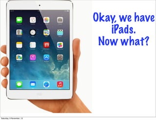 Okay, we have
iPads.
Now what?

Saturday, 9 November, 13

 