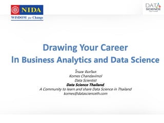 Drawing Your Career
In Business Analytics and Data Science
โกเมษ จันทวิมล
Komes Chandavimol
Data Scientist
Data Science Thailand,
A Community to learn and share Data Science in Thailand
komes@datascienceth.com
 
