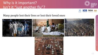 Why is it important?
Isn’t it “just another flu”?
Many people lost their lives or lost their loved ones
 