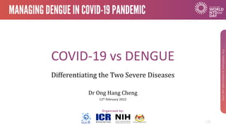 COVID-19 vs DENGUE
Differentiating the Two Severe Diseases
Dr Ong Hang Cheng
12th February 2022
 