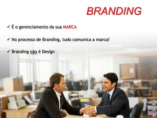 BRANDING
 É o gerenciamento da sua MARCA

 No processo de Branding, tudo comunica a marca!

 Branding não é Design
 