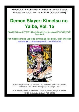 [PDF|BOOK|E-PUB|Mobi] PDF Ebook Demon Slayer:
Kimetsu no Yaiba, Vol. 15 PDF EBOOK [full book]
Demon Slayer: Kimetsu no
Yaiba, Vol. 15
READ FREE,[epub]^^,PDF),Ebook [Kindle],Free Download@^,EPUB$,[PDF]
Download
For mobile phone users to download this book, click this link:
http://site.goodonlinebook.space/?book=1974714780
Author : Koyoharu Gotouge Publisher : VIZ Media LLC ISBN : 1974714780
Publication Date : 2020-8-4 Language : eng Pages : 192
PDF eBook,#Read #Download,TXT,PDF,EPUB!,ZIP,[PDF EPUB
KINDLE],Get ebook,Book PDF EPUB
 