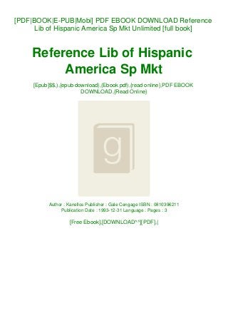 [PDF|BOOK|E-PUB|Mobi] PDF EBOOK DOWNLOAD Reference
Lib of Hispanic America Sp Mkt Unlimited [full book]
Reference Lib of Hispanic
America Sp Mkt
[Epub]$$,),{epub download},(Ebook pdf),{read online},PDF EBOOK
DOWNLOAD,{Read Online}
Author : Kanellos Publisher : Gale Cengage ISBN : 0810396211
Publication Date : 1993-12-31 Language : Pages : 3
[Free Ebook],[DOWNLOAD^^][PDF],(
 