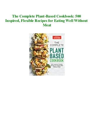 The Complete Plant-Based Cookbook: 500
Inspired, Flexible Recipes for Eating Well Without
Meat
 