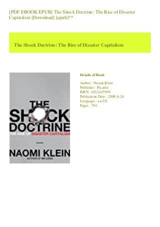 [PDF EBOOK EPUB] The Shock Doctrine: The Rise of Disaster
Capitalism [Download] [epub]^^
The Shock Doctrine: The Rise of Disaster Capitalism
Details of Book
Author : Naomi Klein
Publisher : Picador
ISBN : 0312427999
Publication Date : 2008-6-24
Language : en-US
Pages : 701
 