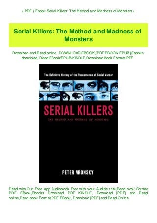 { PDF } Ebook Serial Killers: The Method and Madness of Monsters (
Serial Killers: The Method and Madness of
Monsters
Download and Read online, DOWNLOAD EBOOK,[PDF EBOOK EPUB],Ebooks
download, Read EBook/EPUB/KINDLE,Download Book Format PDF.
Read with Our Free App Audiobook Free with your Audible trial,Read book Format
PDF EBook,Ebooks Download PDF KINDLE, Download [PDF] and Read
online,Read book Format PDF EBook, Download [PDF] and Read Online
 