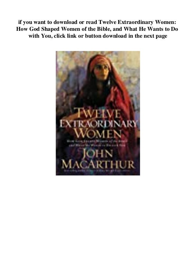 Ebook Twelve Extraordinary Women How God Shaped Women Of The Bible And What He Wants To Do With You By John F Macarthur Jr