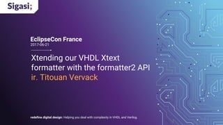 redefine.digital.design: Helping you deal with complexity in VHDL and Verilog.
Xtending our VHDL Xtext
formatter with the formatter2 API
ir. Titouan Vervack
EclipseCon France
2017-06-21
 