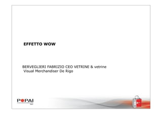 EFFETTO WOW




BERVEGLIERI FABRIZIO CEO VETRINE & vetrine
 Visual Merchandiser De Rigo
 