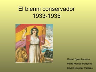 El bienni conservador
      1933-1935




                  Carla López Jansana
                  Marta Macias Pelegrina
                  Xavier Escobar Pallarès
 