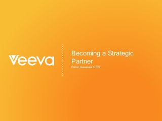 ®2015  Veeva Systems  – Company  Confidential   veeva.com    |
Becoming  a  Strategic  
Partner
Peter  Gassner,  CEO
 