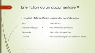 Une fiction ou un documentaire ?
Séquence 1 : Le CDI et ses Ressources - Séance 2 - ©Gaujacq
16
 Exercice 2 : Relie les d...