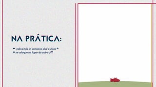 ❝ walk a mile in someone else's shoes ❞
❝ se coloque no lugar do outro ;) ❞
NA PRÁTICA:NA PRÁTICA:
 
