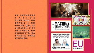 H á i n ú m e r a s
c a u s a s
s u r g i n d o n o
B r a s i l e n o
mundo que se
amparam e se
i n s p i r a m n o
c o n c e i t o d a
e m pat i a pa r a
existirem.
 