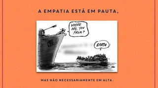 A empatia está em pauta,
mas não necessariamente em alta.
 