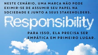 NESTE CENÁRIO, UMA MARCA NÃO PODE
EXIMIR-SE DE ASSUMIR SEU PAPEL NA
SOCIEDADE E JUNTO A SEUS STAKEHOLDERS.
PARA ISSO, ELA PRECISA SER
EMPÁTICA EM PRIMEIRO LUGAR.
 