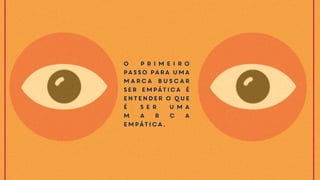 O p r i m e i r o
passo para uma
marca buscar
ser empática é
entender o que
é s e r u m a
m a r c a
empática.
 