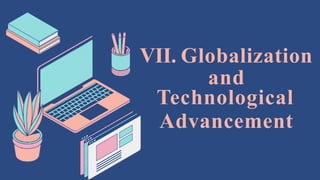 VII. Globalization
and
Technological
Advancement
 