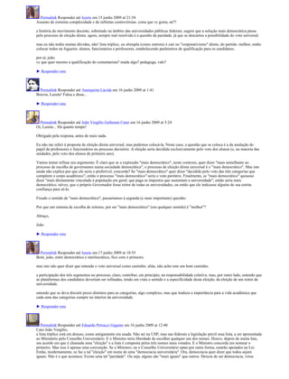 Permalink Responder até luzete em 15 junho 2009 at 21:54
Assunto de extrema complexidade e de infinitas controvérsias. coisa que vc gosta, né?!

a história do movimento docente, sobretudo no âmbito das universidades públicas federais, sugere que a soluçâo mais democrática passa
pelo processo de eleição direta. agora, sempre mal resolvida é a questão da paridade, já que se descartou a possibilidade do voto universal.

mas eu não tenho muitas dúvidas, não! lista tríplice, ou sêxtupla (como outrora) é cair no "corporativismo" direto, do partido. melhor, então
colocar todos na fogueira: alunos, funcionários e professores, estabelecendo parâmetros de qualificação para os candidatos.

por aí, joão.
vc que quer mesmo a qualificação do comentarista? muda algo? pedagoga, vale?

► Responder esta



  Permalink Responder até Anarquista Lúcida em 16 junho 2009 at 1:41
Bravos, Luzete! Falou e disse...

► Responder esta



  Permalink Responder até João Vergílio Gallerani Cuter em 16 junho 2009 at 5:24
Oi, Luzete... Há quanto tempo!

Obrigado pela resposta, antes de mais nada.

Eu não me referi à proposta de eleição direta universal, mas podemos colocá-la. Neste caso, a questão que se coloca é a da anulação do
papel de professores e funcionários no processo decisório. A eleição seria decidida exclusivamente pelo voto dos alunos (e, na maioria das
unidades, pelo voto dos alunos de primeiro ano).

Vamos tentar refinar seu argumento. É claro que se a expressão "mais democrático", neste contexto, quer dizer "mais semelhante ao
processo de escolha de governantes numa sociedade democrática", o processo de eleição direta universal é o "mais democrático". Mas isto
ainda não explica por que ele seria o preferível, concorda? Se "mais democrático" quer dizer "decidido pelo voto das três categorias que
compõem o corpo acadêmico", então o processo "mais democrático" seria o voto paritário. Finalmente, se "mais democrático" quisesse
dizer "mais diretamente vinculado à população em geral, que paga os impostos que sustentam a universidade", então seria mais
democrático, talvez, que o próprio Governador fosse reitor de todas as universidades, ou então que ele indicasse alguém de sua estrita
confiança para sê-lo.

Fixado o sentido de "mais democrático", passaríamos à segunda (e mais importante) questão:

Por que um sistema de escolha de reitores, por ser "mais democrático" (em qualquer sentido) é "melhor"?

Abraço,

João

► Responder esta



  Permalink Responder até luzete em 17 junho 2009 at 18:55
Bom, joâo, entre democrático e meritocrático, fico com o primeiro.

mas isto não quer dizer que entenda o voto universal como caminho. aliás, não acho este um bom caminho.

a participação dos três segmentos no processo, claro, contribui, em princípio, na responsabilidade coletiva. mas, por outro lado, entendo que
as plataformas dos candidatos deveriam ser refinadas, tendo em vista o sentido e a especificidade desta eleição, da eleição de um reitor de
universidade.

entendo que se deva discutir pesos distintos para as categorias, algo complexo, mas que traduza a importância para a vida acadêmica que
cada uma das categorias cumpre no interior da universidade.

► Responder esta



   Permalink Responder até Eduardo Petrucci Gigante em 16 junho 2009 at 12:40
Caro João Vergílio,
a lista triplíce está em desuso, como antigamente era usada. Não sei na USP, mas nas federais a legislação prevê essa lista, a ser apresentada
ao Ministério pelo Conselho Universitário. E o Ministro teria liberdade de escolher qualquer um dos nomes. Houve, depois de muita luta,
um acordo em que é chamada uma "eleição" e a lista é composta pelos três nomes mais votados. E o Ministro concorda em nomear o
primeiro. Mas isso é apenas uma convenção. Se o Ministro, ou o Conselho Universitário optar por outra forma, estarão apoiados na Lei.
Então, modernamente, se faz a tal "eleição" em nome de uma "democracia universitária". Ora, democracia quer dizer que todos sejam
iguais. Não é o que acontece. Existe uma tal "paridade". Ou seja, alguns são "mais iguais" que outros. Deixou de ser democracia, virou
 