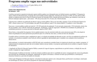 Programa amplia vagas nas universidades
      Postado por Dinheiro Vivo em 25 junho 2009 às 18:30
      Exibir blog de Dinheiro Vivo

FERNANDA BERTONCINI
Da Redação - ADV

A política nacional de expansão da educação superior pública ganhou nova ferramenta para ser definitivamente consolidada. O Programa de
Apoio a Planos de Reestruturação e Expansão das Universidades Federais (REUNI), instituído pelo Decreto nº 6.096, de 24 de abril de 2007,
atende às exigências previstas no Plano de Desenvolvimento da Educação (PDE), lançado pelo governo federal, que estabelece a provisão da
oferta de educação superior para – pelo menos – 30% dos jovens entre 18 e 24 anos, até o final da década.

O decreto deve colaborar na erradicação da falta de vagas no ensino público. Para se ter uma idéia, segundo o Censo da Educação Superior de
2005, o Brasil contava com 176 universidades, das quais 90 eram públicas, sendo 52 do sistema federal, 33 estaduais e cinco municipais.

Neste ano, o sistema público acolhia um total de 1.192.189 matrículas de graduação. O setor privado compreendia 1.934 instituições, dentre elas
86 universidades, com 3.260.967 matrículas de graduação. Atualmente, a cada ano ingressam 1.700.000 novos estudantes de graduação, na
modalidade presencial, no sistema nacional de educação superior (INEP, 2005).

Dessa forma, a meta global do programa é elevar gradativamente a taxa de conclusão média dos cursos presenciais para 90% e da relação de
alunos de graduação em cursos presenciais por professor para 18, ao final de cinco anos, a contar do início de cada plano.

O modelo reforça as iniciativas para a ampliação de vagas e a evolução da qualidade da educação no país, com foco na ampliação de políticas de
inclusão e de assistência estudantil, como forma de oferecer igualdade de oportunidades para o estudante com condições sócio-econômicas
desfavoráveis.

Adicionalmente, os projetos apresentados ao REUNI terão suas consistências avaliadas frente às exigências do decreto que compõe o programa. A
implementação do programa por parte das universidades federais será por adesão e as propostas apresentadas devem atender ao seguinte conjunto
de indicadores:

• Ampliação da Oferta de Educação Superior Pública: aumento de vagas de ingresso, especialmente no período noturno, e redução das taxas de
evasão e ocupação de vagas ocasionais.

• Reestruturação Acadêmico-Curricular: revisão da estrutura acadêmica para elevar a qualidade do ensino; reorganização dos cursos de graduação;
diversificação das modalidades de graduação; implantação de regimes curriculares e sistemas de títulos que possibilitem a construção de
itinerários formativos e previsão de modelos de transição.

• Renovação Pedagógica da Educação Superior: articulação da educação superior com a educação básica, profissional e tecnológica; atualização
de metodologias de ensino e previsão de programas de capacitação pedagógica.
 