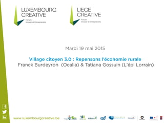 Mardi 19 mai 2015
Village citoyen 3.0 : Repensons l’économie rurale
Franck Burdeyron (Ocalia) & Tatiana Gossuin (L’épi Lorrain)
 