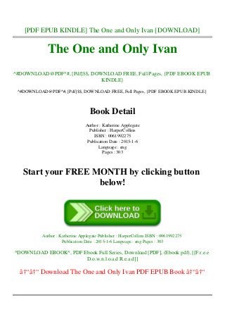 [PDF EPUB KINDLE] The One and Only Ivan [DOWNLOAD]
The One and Only Ivan
^#DOWNLOAD@PDF^#, [Pdf]$$, DOWNLOAD FREE, Full Pages, {PDF EBOOK EPUB
KINDLE}
^#DOWNLOAD@PDF^#, [Pdf]$$, DOWNLOAD FREE, Full Pages, {PDF EBOOK EPUB KINDLE}
Book Detail
Author : Katherine Applegate
Publisher : HarperCollins
ISBN : 0061992275
Publication Date : 2015-1-6
Language : eng
Pages : 303
Start your FREE MONTH by clicking button
below!
Author : Katherine Applegate Publisher : HarperCollins ISBN : 0061992275
Publication Date : 2015-1-6 Language : eng Pages : 303
^DOWNLOAD EBOOK^, PDF Ebook Full Series, Download [PDF], (Ebook pdf), [[F.r.e.e
D.o.w.n.l.o.a.d R.e.a.d]]
â†“â†“ Download The One and Only Ivan PDF EPUB Book â†“â†“
 