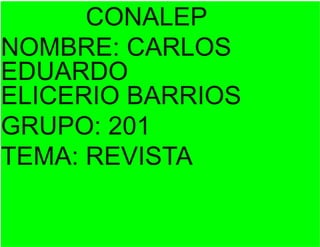 CONALEP
NOMBRE: CARLOS
EDUARDO
ELICERIO BARRIOS
GRUPO: 201
TEMA: REVISTA
 