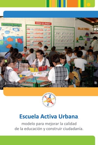 Escuela Activa Urbana,
modelo para mejorar la calidad
de la educación y construir ciudadanía.
 
