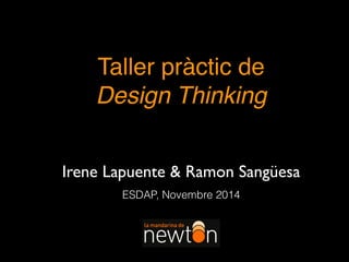 Taller pràctic de !
Design Thinking
ESDAP, Novembre 2014
Irene Lapuente & Ramon Sangüesa
 