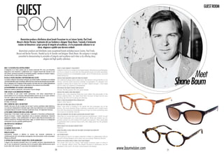 guest
                                                                                                                                                                                                                    guest ROOM




                    ROOM Baumvision produce e distribuisce alcuni brand d’eccezione tra cui Leisure Society, Paul Frank,
                    Moscot e Barton Perreira. Capitanata dal suo fondatore e designer Shane Baum, l’azienda è fortemente
                     risoluta nel dimostrare i propri principi di integrità ed eccellenza, e lo fa proponendo collezioni in cui
                                                classe, eleganza e qualità sono davvero evidenti.
                       Baumvision produces and distributes some exceptional brands including Leisure Society, Paul Frank,
                    Moscot and Barton Perreira. Headed up by its founder and designer Shane Baum, the company is strongly
                     committed to demonstrating its principles of integrity and excellence and it does so by offering classy,
                                                        elegant and high-quality collections.


Qual è la filosofia della vostra azienda?                                                     What is your company’s philosophy?



                                                                                                                                                                                                             			 Meet
L’integrità è un forte valore per la nostra azienda! Più che una filosofia,                   Integrity is one of our company’s strongest values. More than just a philosophy,
seguiamo una missione: collaborare con i migliori brand del mondo e con                       we’re on a mission to work with the best global brands and with real artists,
veri artisti, produrre prodotti di indubbia qualità, vendere ai migliori negozi,              produce products of unmistakeable quality, sell to the best stores, and work
lavorare tanto e allo stesso tempo divertirci.                                                whilst having fun.




                                                                                                                                                                                                           Shane Baum
In cosa le vostre creazioni si differenziano dalle altre?                                     How do your creations stand out from the others?
Le nostre collezioni raccontano sempre una storia inedita. Cerchiamo di conferire             Our collections always tell a unique story. We bestow a strong identity on our
una forte identità a ogni montatura, affinché il suo marchio sia sempre riconoscibile.        frames, until the brand becomes instantly recognisable. If a designer isn’t
Se un designer non è capace di fare questo vuol dire che non è stato abbastanza               capable of doing this it means he’s not been original enough. I work really
originale. Io m’impegno molto per rendere le mie creazioni inconfondibili.                    hard to make my creations unmistakeable.
Chi desidererebbe che calzasse i suoi occhiali?                                               Who would you want to wear your glasses?
Persone oneste e piacevoli, che amino il buon design.                                         Honest, friendly people who love good design.
Come sceglie la sua montatura personale?                                                      How do you choose your own frames?
Un occhiale è una cosa molto personale, che deve rispecchiare la                              Glasses are a very personal thing and must reflect the personality of the
personalità di chi lo indossa. Bisognerebbe averne più di un paio: almeno                     person wearing them. You need more than one pair: at least one for your
uno per il giorno del matrimonio e uno per andare a ballare.                                  wedding day and one for going out dancing.
Il suo rapporto con l’eyewear è…?                                                             What is your relationship with eyewear like?
Di Odio. Di Amore.                                                                            I hate it. And I love it.
Pro e contro nel fare il suo mestiere?                                                        What are the pros and cons of your job?
Quello che amo di più è avere tra le mani il primo prototipo dalla fabbrica.                  What I love most is holding in my hands the first prototype out of the
La cosa più stressante è riiniziare ogni volta una collezione con la pressante                factory. The most stressful thing is starting a collection from scratch every
consapevolezza di dover inventare qualcosa di più, di migliorare sempre.                      time with the pressing knowledge that you’ve got to invent something new,
La più grande soddisfazione negli ultimi anni?                                                you’ve got to constantly improve.
Osservare il mio team molto giovane, crescere e diventare professionale.                      What has brought you the most satisfaction in recent years?
Penso di avere i migliori dipendenti che si possano desiderare. Quando                        Watching my young team grow and become professional. I think I’ve got
abbiamo iniziato, i miei collaboratori mi hanno dato fiducia lavorando con                    the best employees you could possibly want. When we started, my co-
lealtà e passione. Potergli assicurare, oggi, un solido futuro e un adeguato                  workers trusted me and worked with loyalty and passion. Now, being able
compenso è la più grande gratificazione.                                                      to guarantee them a secure future with a fair wage gives me the greatest
Una virtù in cui si riconosce?                                                                satisfaction.
La pazienza.                                                                                  Which quality do you most identify with?
Da bambino voleva essere…?                                                                    Patience.
Un pilota di moto.                                                                            When you were a child, what did you want to be when you grew up?
Progetti futuri?                                                                              A motorcyclist.
Lanceremo proprio a Milano la nostra più recente collezione in                                Any future plans?
collaborazione con una stilista emergente che sta avendo molto successo:                      We’re going to launch our latest collection in Milan in collaboration with an
Rebecca Minkoff.                                                                              up-and-coming designer who’s been very successful, Rebecca Minkoff.
Il criterio con cui scegliete i negozi per le vostre montature?                               How do you choose which stores stock your frames?
I negozi che cercano prodotti unici e di qualità, arrivano naturalmente da                    The stores who look for unique, high-quality products seem to hone in
noi. In più, le persone in azienda che si occupano della distribuzione sono                   on us naturally. What’s more, the people involved in distribution are the
le più dolci del mondo. É una cosa che pretendo (ride).
                                                                                                                                                                                 www.baumvision.com
                                                                                              sweetest in the world. It’s what I would expect (he laughs).

                                                                                         20                                                                                                           21
 