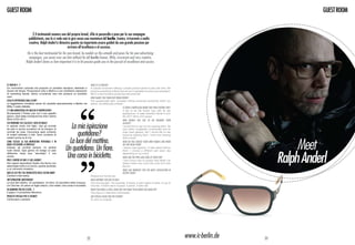guest ROOM                                                                                                                                                                                                   guest ROOM


                          É il testimonial numero uno del proprio brand, sfila in passerella e posa per le sue campagne
                       pubblicitarie, non lo si vede mai in giro senza una montatura ic! berlin. Ironico, irriverente e molto
                       creativo, Ralph Anderl ci dimostra quanto sia importante essere guidati da una grande passione per
                                                        arrivare all’eccellenza e al successo.
                     He is the best testimonial for his own brand, he models on the catwalk and poses for his own advertising
                      campaigns, you never ever see him without his ic! berlin frames. Witty, irreverent and very creative,
                    Ralph Anderl shows us how important it is to let passion guide you in the pursuit of excellence and success.




Ic! berlin è…?                                                                      What is ic! berlin?
Un movimento culturale che propone un prodotto semplice, destinato a                A cultural movement offering a simple product aimed to last over time. We
durare nel tempo. Produciamo tutto a Berlino e non sfruttiamo operazioni            produce everything in Berlin and we don’t capitalise on phony ad campaigns.
di marketing fasulle. Siamo un’azienda vera che produce un prodotto                 We’re a real company producing real products!
vero!
                                                                                    What makes you stand out from others?
Cosa vi differenzia dagli altri?                                                    The exceptionally light, screwless frames produced exclusively within our
Le leggerissime montature senza viti, prodotte esclusivamente a Berlino nel         district, the Mitte area of Berlin.
Mitte, il nostro distretto.
                                                                                                                    Is there a particular frame that truly defines you?
C’è una montatura che meglio vi rappresenta?                                                                        It has to be the Power Law with its raw
Sicuramente il Power Law con il suo aspetto                                                                         appearance. A really beautiful frame! It won
grezzo. Gran bella montatura! Ha vinto l’ultimo                                                                     the 2011 Silmo d’Or award.
Silmo d’Oro 2011.
                                                                                                                    Who would you like to see wearing your
Chi vorrebbe che calzasse i suoi occhiali?
                                                           La mia ispirazione
                                                                                                                    glasses?
In special modo mio figlio. Usa gli occhiali                                                                        I would love to see my son wearing them. He
da sole in poche occasioni né ha bisogno di                                                                         only wears sunglasses occasionally and he
occhiali da vista. Comunque sarei contento
di vederli addosso a tutti. Sono contento di                  quotidiana?                                           does need glasses. But I would like to see
                                                                                                                    everyone wearing them. I even love wearing

                                                          La luce del mattino.
                                                                                                                                                                                                       Meet
vederli anche su di me.                                                                                             them myself.
Come sceglie la sua montatura personale e in                                                                        How do you choose your own frames and when
quale occasione la indossa?                                                                                         do you wear them?
Indosso gli occhiali sempre, mi sentirei
                                                        Un quotidiano. Un fiore.                                    I always wear glasses, I’d feel naked without




                                                                                                                                                                                                  Ralph Anderl
nudo senza. Ogni giorno ne scelgo un paio                                                                           them. I choose a different pair every day
differente, dopo aver “ascoltato” il mio
umore.
Pro e contro di fare il suo lavoro?
                                                         Una corsa in bicicletta.                                   depending on my mood.
                                                                                                                    What are the pros and cons of your job?
                                                                                                                    I don’t know how to answer that! What I do
Non saprei rispondere! Quello che faccio non                                                                        doesn’t seem very much like a job but more
assomiglia molto a un lavoro, quanto piuttosto                                                                      like fun.
a un momento ricreativo.
                                                                                                                    What has brought you the most satisfaction in
Quello che più l’ha soddisfatta negli ultimi anni?                                                                  recent years?
Cantare e fare sesso.                                                               Singing and having sex.
Un’ispirazione quotidiana?                                                          What inspires you day to day?
La luce del mattino. Un quotidiano. Un fiore. Un bicchiere caldo d’acqua.           The morning light. The everyday. A flower. A warm glass of water. A cup of
Un Chai tea. Un pezzo di foglio bianco. Una matita. Una corsa in bicicletta.        Chai tea. A blank piece of paper. A pencil. A bike ride.
Da bambino voleva essere…?                                                          When you were a child, what did you want to be when you grew up?
Il papa o il conduttore televisivo.                                                 The pope or a television newsreader.
Progetti speciali per il futuro?                                                    Any special plans for the future?
Continuare a cantare!                                                               To carry on singing!




                                                                               22                                                                                         www.ic-berlin.de   23
 