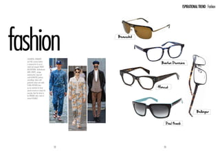 ISPIRATIONAL TREND Fashion




                                                                      Beausoleil




Colourful, romantic

                                                                                     Barton Perreira
and fun, summer fashion
is renowned for its use of
stylish and energetic prints
and patterns. Multicoloured
wide stripes, vintage-
inspired prints, large and
small geometric patterns,
camouflage, fabrics with
graduated colours and subtle

                                                                                   Moscot
floral patterns liven
up any wardrobe for those
special occasions or simply the
everyday. Beat the desire to
be original with a touch of
natural elegance.




                                                                                                                Bellinger


                                  WoodWood           Henrik Vibskov
                                                                                       ‘Paul Frank
                                             kenzo




                                        52                                            53
 