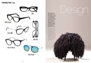 ISPIRATIONAL TREND Design




                                          Jplus             Giochi asimmetrici, strutture
                                                            inedite e abbinamenti di
                                                            materia particolari. La creatività
                                                            del design influenza l’eyewear
                                                            con un gusto minimale e
                                                                                                 Design
                                                            fuori dal comune che preferisce
                                                            linee più dolci e un impatto
                                                            grafico di colori decisi.

     Modo Eyewear                                           Senza mai perdere di vista
                                                            funzionalità, innovazione e
                                                            piccoli elementi di sorpresa,
                                                            gli occhiali diventano un
                                                            oggetto ambito e raffinato.
                                                            Playing around with symmetry,
                                                            unusual shapes and unique
                                                            combinations. The creativity of
                                                            the design gives the eyewear
                                                            a sense of minimalism
          Henry Jullien                                     favouring softer lines and an
                                                            immediate impact with bold
                                                            colours. Never losing sight of
                                                            functionality, innovation and
                                                            small elements of surprise,
                                                            glasses become sophisticated
                                              Alain Mikli   and sought-after.




          Frency & Mercury



                                  Barton Perreira

                                                                                                       Funky Dread Stool di Jolanda Van Gor


                             56                                                                   57
 