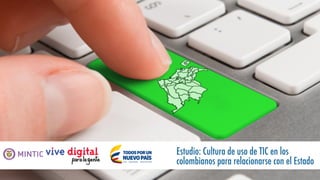 Estudio: Cultura de uso de TIC en los
colombianos para relacionarse con el Estado
 
