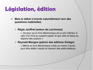 Législation, éditionMais les règles sur l'appartenance et la propriété restent inchangées. Google a récemment connu un scandale à ce sujet, estimant possible de s'approprier des œuvres dont il jugeait que l'auteur n'était pas connu.De plus une œuvre doit nécessairement être fixée, avoir une forme matérielle identifiable, permanente pour profiter de la protection légale … De là découle la question de la dématérialisation du livre papier à travers le livre électronique.