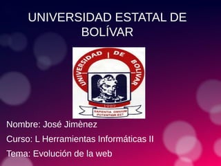 UNIVERSIDAD ESTATAL DE
BOLÍVAR
Nombre: José Jimènez
Curso: L Herramientas Informáticas II
Tema: Evolución de la web
 