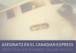 ASESINATO EN EL CANADIAN EXPRESS
booktrailer examen taller digital
 