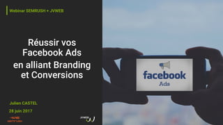 Réussir vos
Facebook Ads
en alliant Branding
et Conversions
Julien CASTEL
28 juin 2017
Webinar SEMRUSH + JVWEB
 