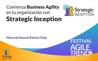 Comienza Business Agility
en tu organización con
Strategic Inception
Mayra de Souza & Patricia Trejo
FESTIVAL
Set/ 2021
 