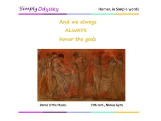 Sing to me, Muse
In the Odyssey we always,
ALWAYS remember to honor the gods.
Painting: Dance of the Muses, by Nikolas
Gyzis, 19th cent.
 